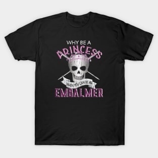 Why Be a Princess When You Can Be An Embalmer T-Shirt